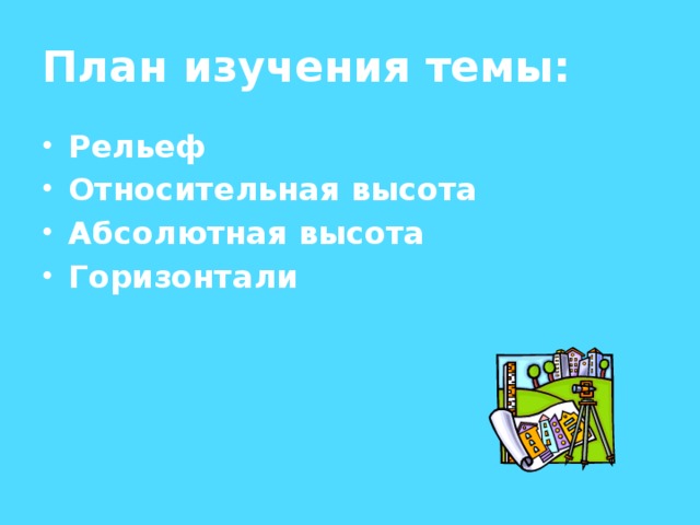 План изучения темы: Рельеф Относительная высота Абсолютная высота Горизонтали 