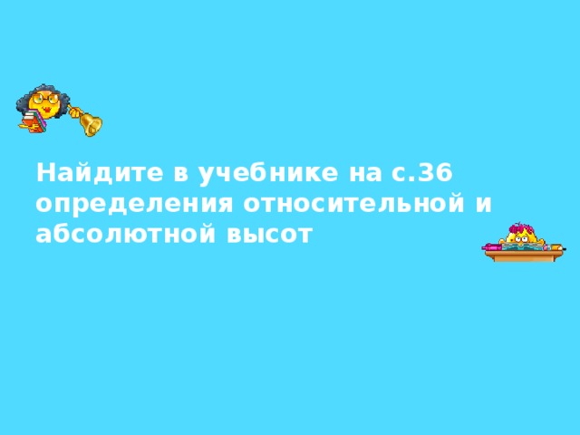 Найдите в учебнике на с.36 определения относительной и абсолютной высот 