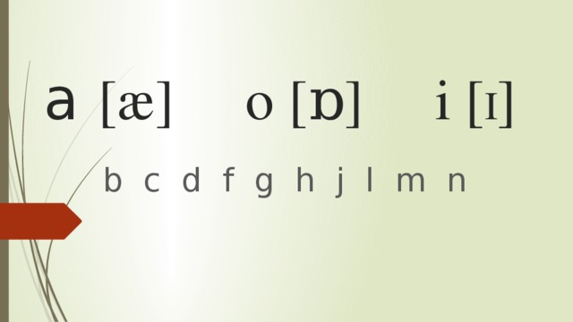  a [æ] o [ɒ] i [ I ]  b c d f g h j l m n 