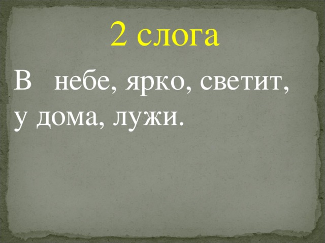 2 слога В небе, ярко, светит, у дома, лужи.