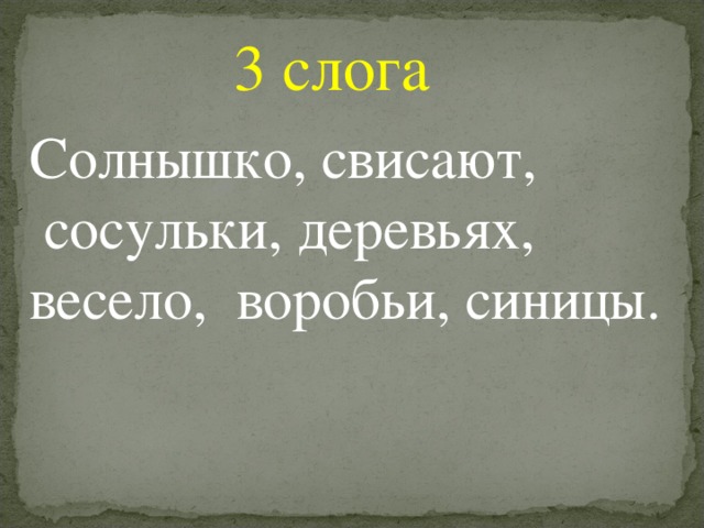 3 слога Солнышко, свисают,  сосульки, деревьях, весело, воробьи, синицы.