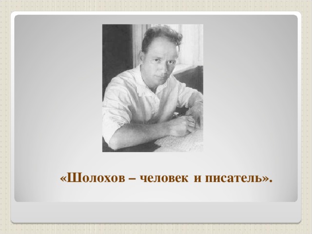  «Шолохов – человек  и писатель». 