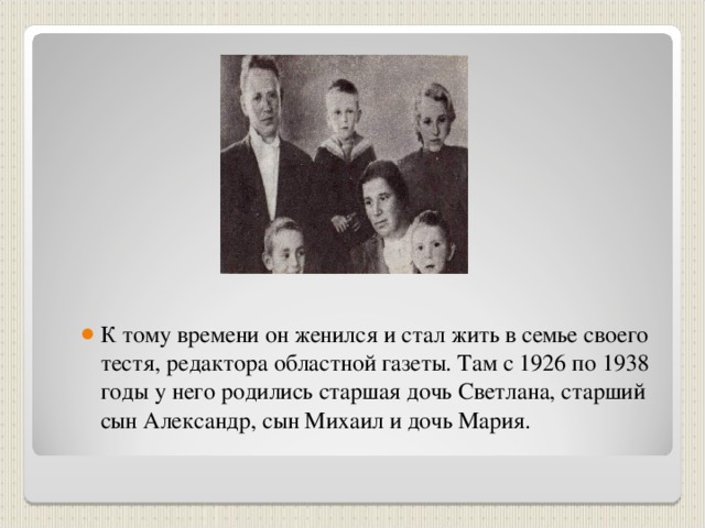 К тому времени он женился и стал жить в семье своего тестя, редактора областной газеты. Там с 1926 по 1938 годы у него родились старшая дочь Светлана, старший сын Александр, сын Михаил и дочь Мария. 