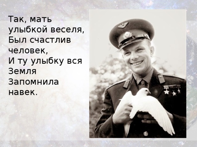 Так, мать улыбкой веселя,  Был счастлив человек,  И ту улыбку вся Земля  Запомнила навек.