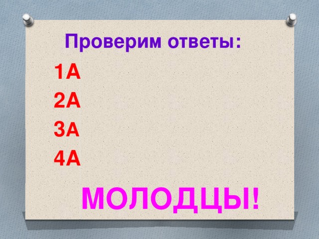 Проверим ответы: 1А 2А 3 А 4А МОЛОДЦЫ! 