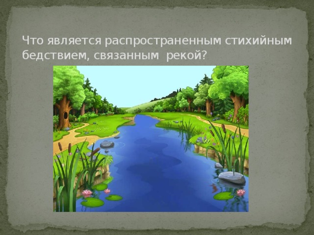 Что является распространенным стихийным бедствием, связанным рекой? 