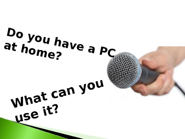 Do you have a PC at home? What can you use it? 