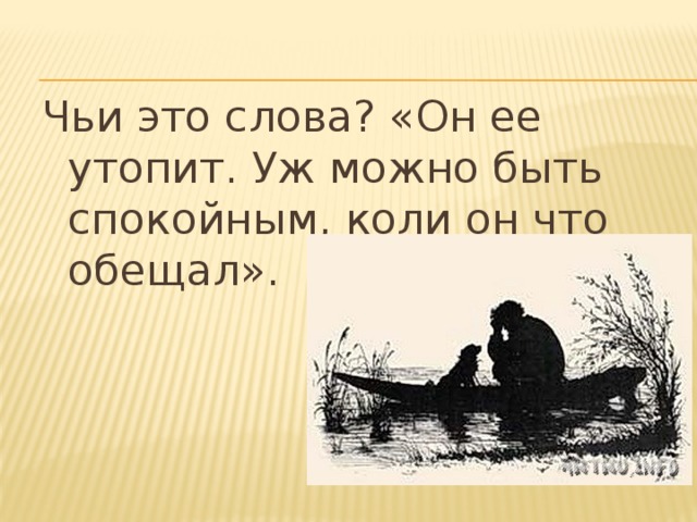 Чьи это слова? «Он ее утопит. Уж можно быть спокойным, коли он что обещал».