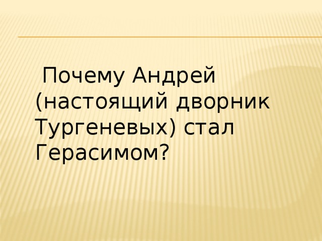 Почему Андрей (настоящий дворник Тургеневых) стал Герасимом?