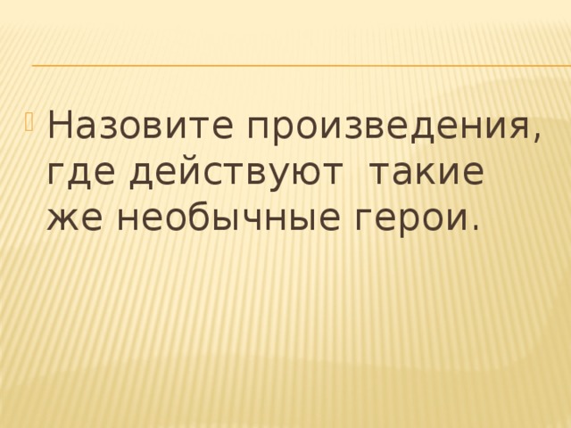 Назовите произведения, где действуют такие же необычные герои.