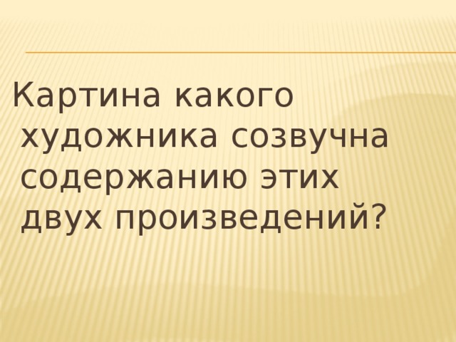 Картина какого художника созвучна содержанию этих двух произведений?