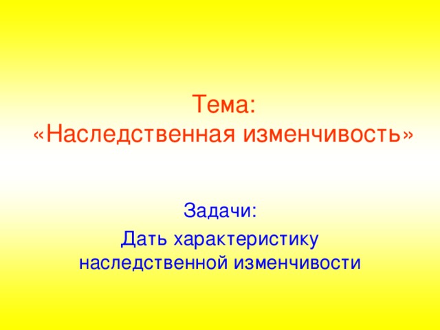 Тема:  «Наследственная изменчивость» Задачи: Дать характеристику наследственной изменчивости 