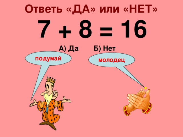 Ответь «ДА» или «НЕТ» 7 + 8 = 16 А) Да Б) Нет подумай молодец 