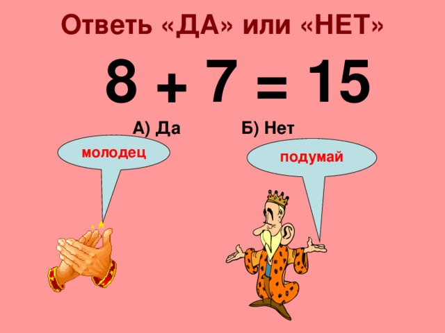 Ответь «ДА» или «НЕТ» 8 + 7 = 15 Б) Нет А) Да молодец подумай 