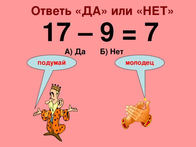 Ответь «ДА» или «НЕТ» 17 – 9 = 7 А) Да Б) Нет подумай молодец 