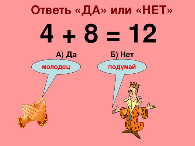 Ответь «ДА» или «НЕТ» 4 + 8 = 12 Б) Нет А) Да подумай молодец 
