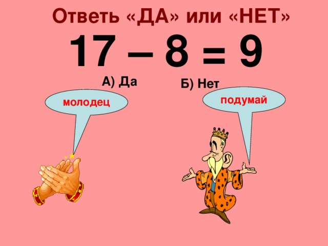 Ответь «ДА» или «НЕТ» 17 – 8 = 9 А) Да Б) Нет подумай молодец 