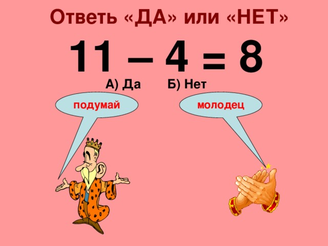 Ответь «ДА» или «НЕТ» 11 – 4 = 8 А) Да Б) Нет подумай молодец 