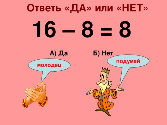 Ответь «ДА» или «НЕТ» 16 – 8 = 8 Б) Нет А) Да подумай молодец 