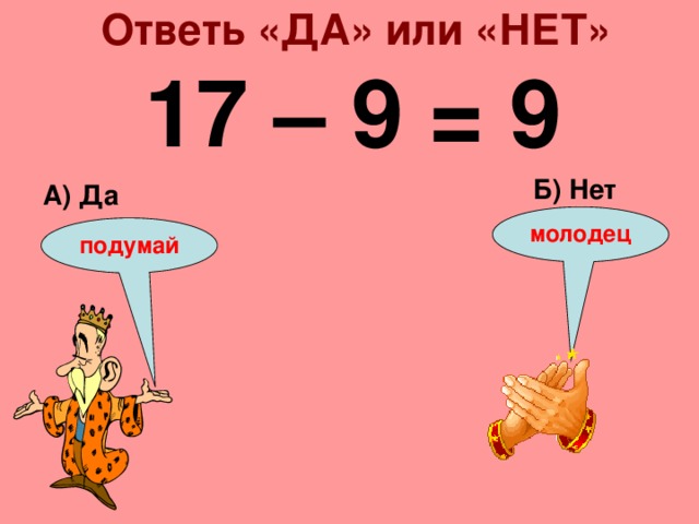 Ответь «ДА» или «НЕТ» 17 – 9 = 9 Б) Нет А) Да молодец подумай 