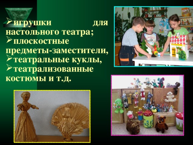 игрушки для настольного театра; плоскостные предметы-заместители, театральные куклы, театрализованные костюмы и т.д.  