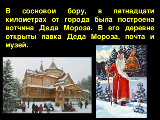 В сосновом бору, в пятнадцати километрах от города была построена вотчина Деда Мороза. В его деревне открыты лавка Деда Мороза, почта и музей. 