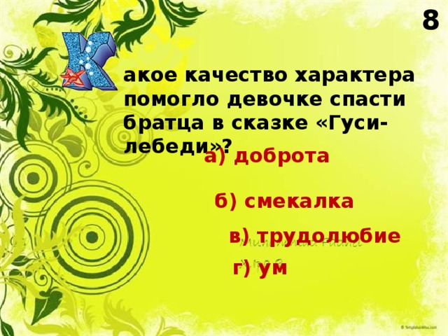 8 акое качество характера помогло девочке спасти братца в сказке «Гуси-лебеди»? а) доброта б) смекалка в) трудолюбие г) ум 