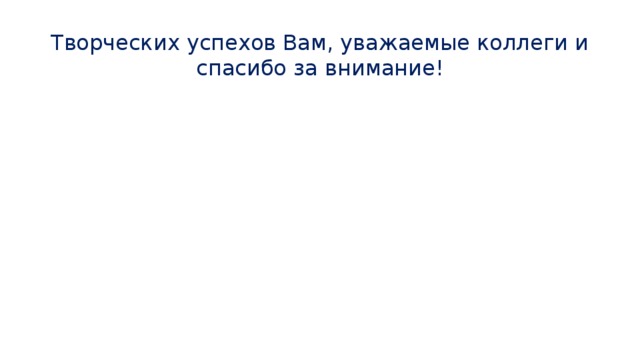 Творческих успехов Вам, уважаемые коллеги и спасибо за внимание! 