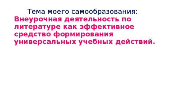  Тема моего самообразования:  Внеурочная деятельность по литературе как эффективное средство формирования универсальных учебных действий. 