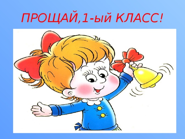 ПРОЩАЙ,1-ый КЛАСС! 