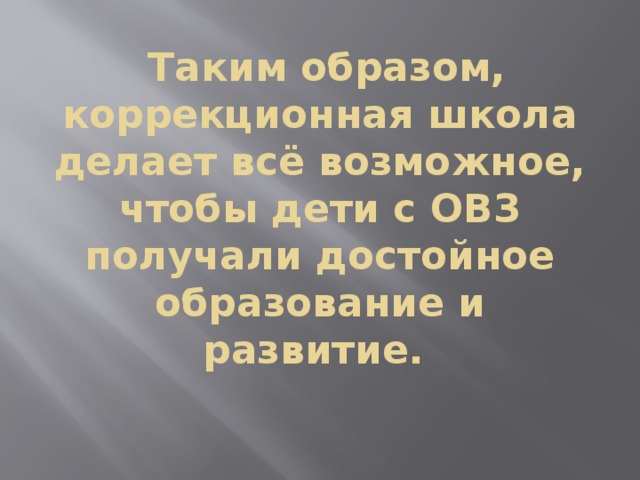  Таким образом, коррекционная школа делает всё возможное, чтобы дети с ОВЗ получали достойное образование и развитие.   