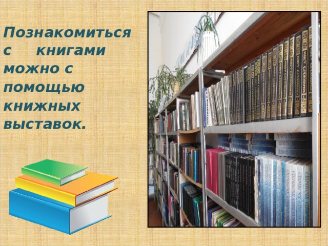 Познакомиться с   книгами  можно с  помощью   книжных   выставок. 