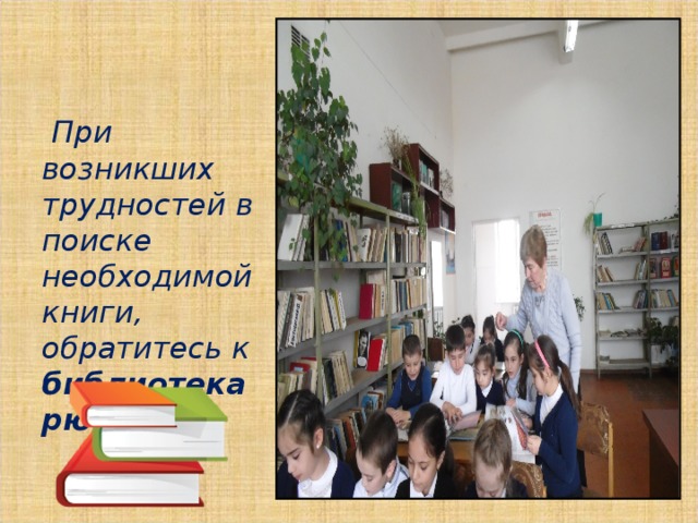  При возникших трудностей в поиске необходимой книги, обратитесь к библиотекарю. 
