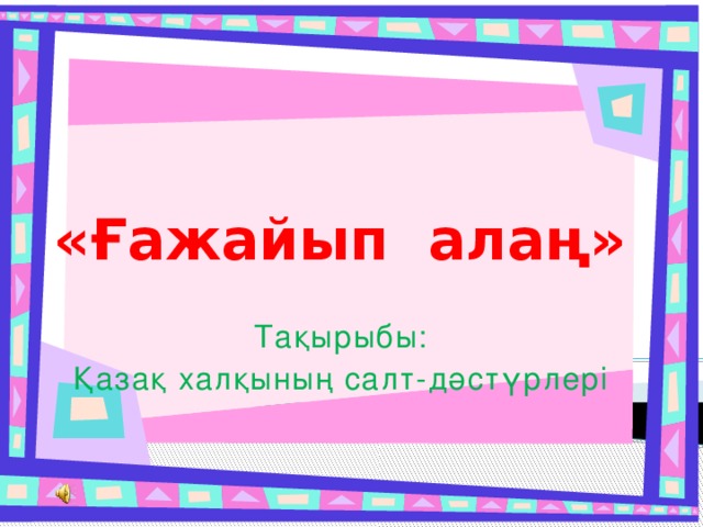  «Ғажайып алаң» Тақырыбы: Қазақ халқының салт-дәстүрлері 