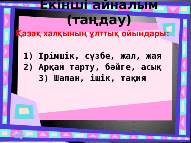 Екінші айналым (таңдау) Қазақ халқының ұлттық ойындары:  1) Ірімшік, сүзбе, жал, жая 2) Арқан тарту, бәйге, асық 3) Шапан, ішік, тақия   