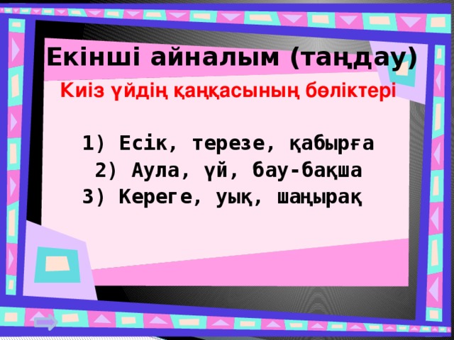 Екінші айналым (таңдау) Киіз үйдің қаңқасының бөліктері  1) Есік, терезе, қабырға 2) Аула, үй, бау-бақша 3) Кереге, уық, шаңырақ   