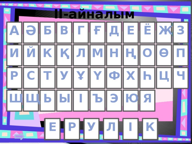 IІ-айналым Ғ З Ж Ё Е Г В Б А Ә Д М И Й Ө Л К П О Н Ң Қ     Ч Ф Ү У Ц Р Т С Х Һ Ұ Ь Ы І Ю Э Ъ Я Щ Ш У Л Е К І Р 