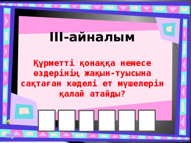 III-айналым Құрметті қонаққа немесе өздерінің жақын-туысына сақтаған кәделі ет мүшелерін қалай атайды? 