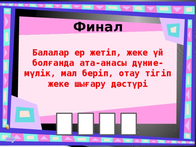 Финал Балалар ер жетіп, жеке үй болғанда ата-анасы дүние-мүлік, мал беріп, отау тігіп жеке шығару дәстүрі 