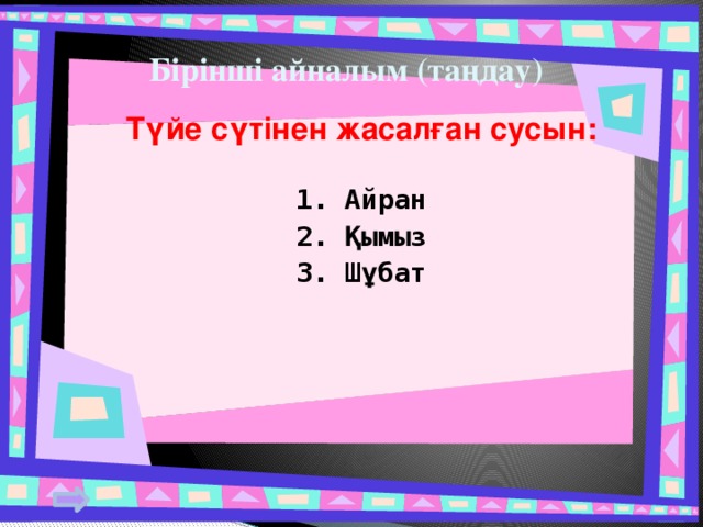 Бірінші айналым (таңдау) Түйе сүтінен жасалған сусын: 1. Айран 2. Қымыз 3. Шұбат   