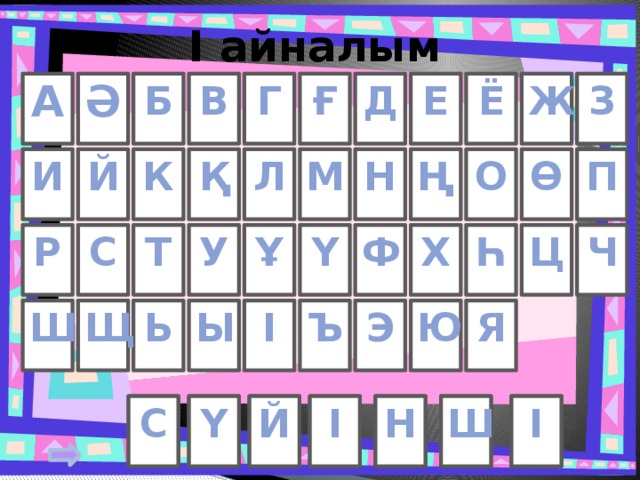 I айналым Ғ А Б В Г Д Ә З Ё Е Ж Й М П Н Ө Ң Қ О Л К И     У Һ Ү Ұ Ц Ч Ф Х С Т Р Щ Ы І Я Э Ъ Ю Ь Ш С Ү І Ш І Й Н 