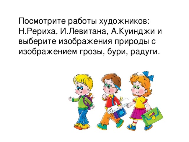  Посмотрите работы художников: Н.Рериха, И.Левитана, А.Куинджи и выберите изображения природы с изображением грозы, бури, радуги. 