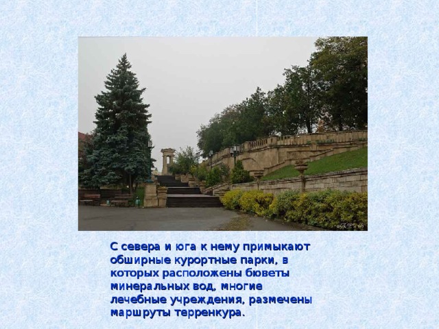 С севера и юга к нему примыкают обширные курортные парки, в которых расположены бюветы минеральных вод, многие лечебные учреждения, размечены маршруты терренкура. 