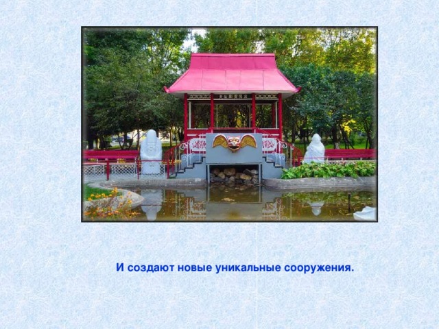 И создают новые уникальные сооружения. 