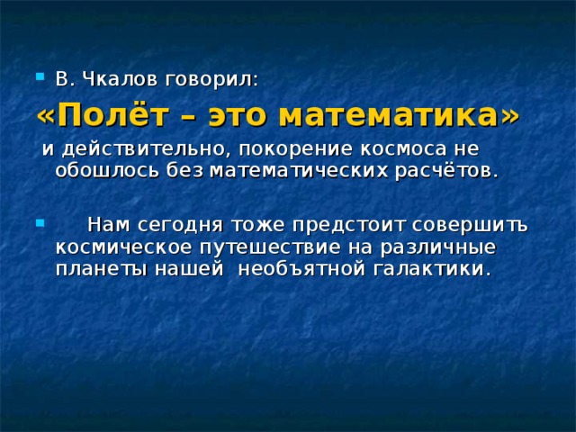 В. Чкалов говорил: «Полёт – это математика»  и действительно, покорение космоса не обошлось без математических расчётов.  Нам сегодня тоже предстоит совершить космическое путешествие на различные планеты нашей необъятной галактики.