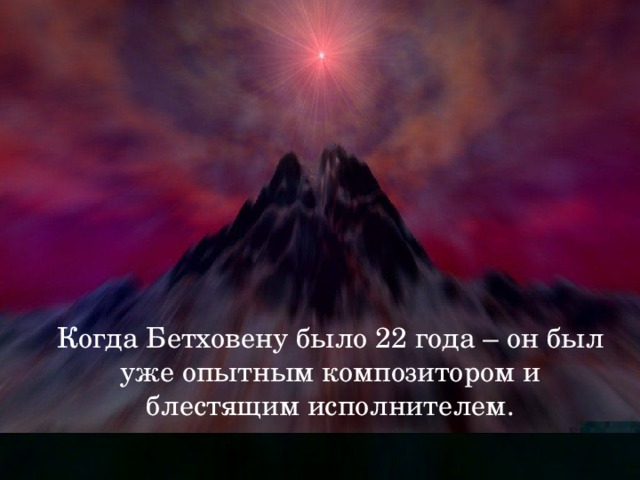 Когда Бетховену было 22 года – он был уже опытным композитором и блестящим исполнителем.