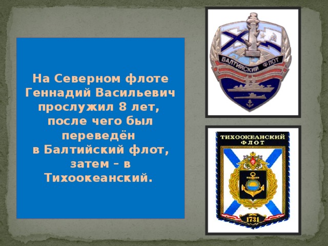   На Северном флоте Геннадий Васильевич прослужил 8 лет, после чего был переведён в Балтийский флот, затем – в Тихоокеанский. 