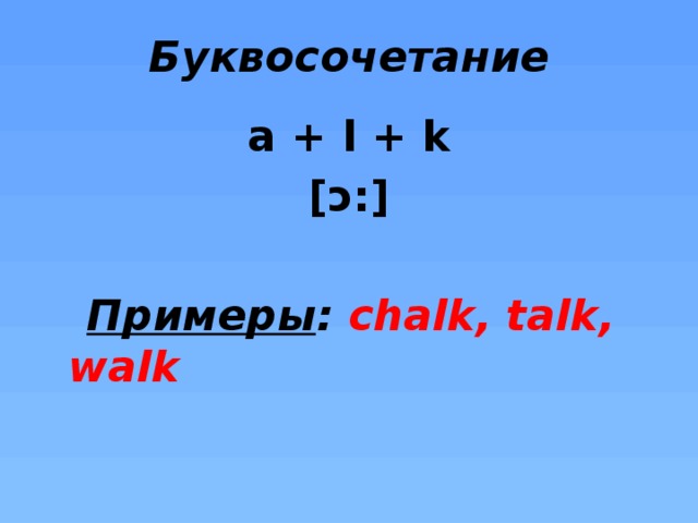 Буквосочетание   a + l + k [ɔ:]   Примеры : chalk, talk, walk    