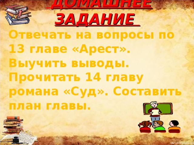      ДОМАШНЕЕ ЗАДАНИЕ Отвечать на вопросы по 13 главе «Арест».  Выучить выводы. Прочитать 14 главу романа «Суд». Составить план главы. 