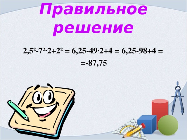 Правильное решение  2,5 ²-7²·2+2² = 6,25-49·2+4 = 6,25-98+4 =  =-87,75 